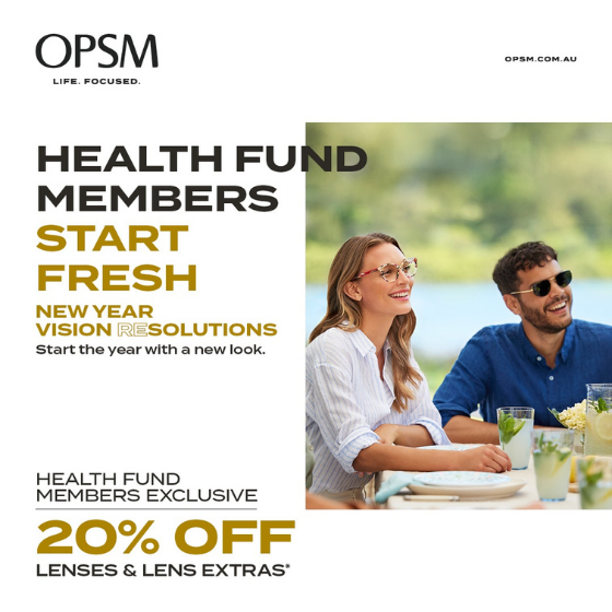 <p>Health fund members, get a fresh start and a new look with an exclusive offer from OPSM. Visit OPSM before March 7th to get 20% off lenses and lens extras when purchased as part of a complete pair. OPSM accepts all health funds. Conditions & exclusions apply. OPSM. Life Focused.</p>
