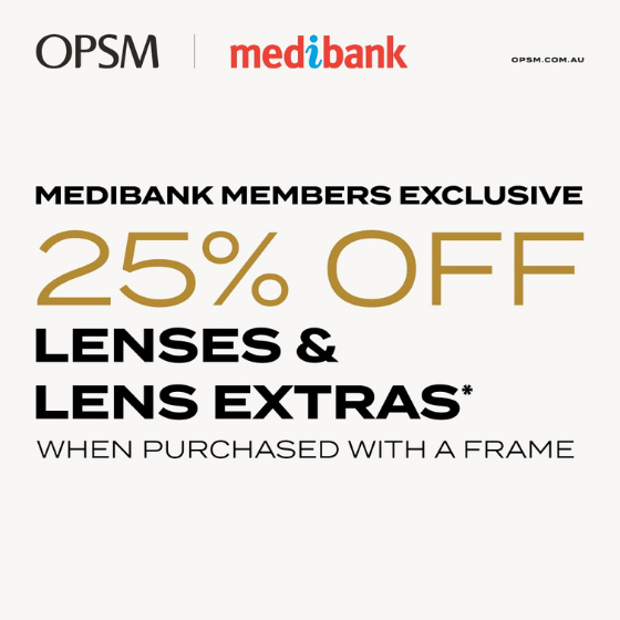 <p>Calling all Medibank Members! For a limited time at OPSM, eligible Medibank Members get 25% off lenses and lens extras, when purchased with a frame. Shop our range of lenses to suit your lifestyle needs. Combine this with your Medibank health fund optical benefit for even greater savings. Hurry, offer ends 25 April.</p>
<p>Conditions and exclusions apply.</p>
<p>OPSM. Life Focused.</p>
