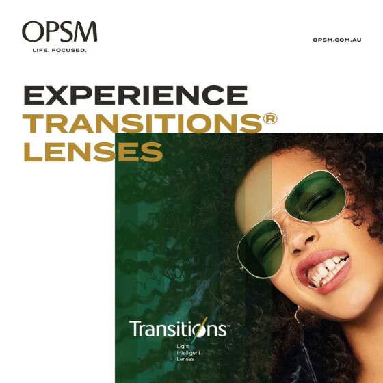 <p>Move indoors and outdoors with Transitions® Lenses​. Quickly and seamlessly adapts to changes in light conditions, whilst protecting from UV rays.</p>
<p>Visit OPSM today and get an extra $50 off Transitions® Lenses​ when purchased with a frame*. Hurry, offer ends November 21.</p>
<p>OPSM. Life Focused.</p>
<p> </p>
<p>*When purchased as part of a complete pair (frame and lenses). Further T&Cs apply, see staff for details. Offer ends 21/11/21.</p>
<p>OPSM recommends that you schedule regular visits with your optometrist based on your eye health needs.</p>
<p><span class=