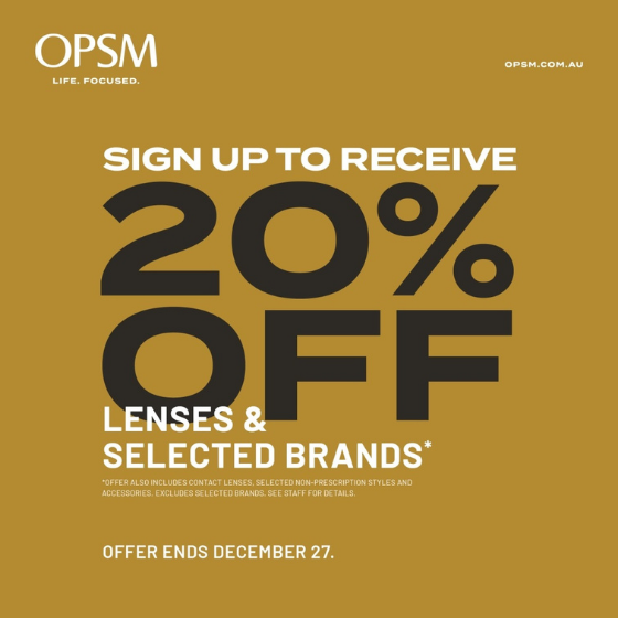 <p>Sign up to receive 20% off lenses and selected brands* at OPSM. Shop the latest range and choose from brands like Ray-Ban and Oakley. Hurry, offer ends December 27! We accept all health funds and bulk billed eye tests are also available^.</p>
<p>*Offer also include contact lenses, selected non-prescription styles and accessories. Excludes selected brands. Offer ends 27/12/2021.</p>
<p>^ For eligible Medicare cardholders.</p>
<p>OPSM. Life Focused.</p>
<p><span class=