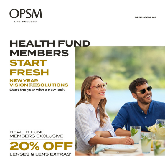 <p>Health fund members, get a fresh start and a new look with an exclusive offer from OPSM. Visit OPSM before February 20<sup>th</sup> to get 20% off lenses and lens extras when purchased as part of a complete pair. OPSM accepts all health funds. Conditions & exclusions apply. OPSM. Life Focused.</p>
<p> </p>
<p> </p>
<p> </p>
<p>Terms and Conditions:</p>
<p>*When purchased as part of a complete pair (frame and lenses). T&Cs apply, see staff for details. Offer ends 20/02/22.</p>
<p> </p>
<p><span class=