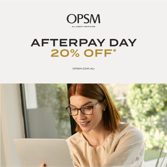 <p>Take advantage of this Afterpay Day offer, where you can save 20% off at OPSM. Whether you’re looking for prescription glasses, sunglasses, or contact lenses, we’ve got you covered.​</p>
<p>Hurry, offer ends Sunday​.</p>
<p>*Selected items. While stocks last. Brand and product exclusions apply. See staff for details. Offer ends 20/08/23.</p>
